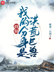 修仙我的分身是洪荒巨兽小说