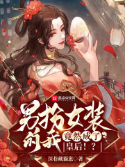 男扮女装的我,竟然成了皇后!? 小说
