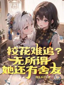 校花难追?无所谓,她还有舍友免费阅读