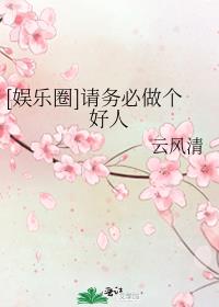 娱乐圈请务必做个好人云风清