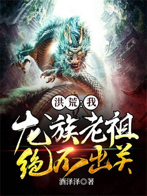 洪荒:我,龙族老祖,绝不出关!
