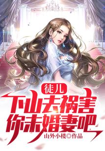 徒儿下山后祸害你老婆的小说免费阅读