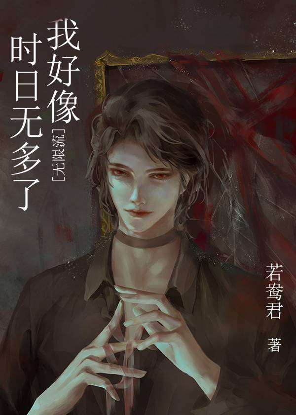 我好像时日无多了[无限流] 若鸯君下载
