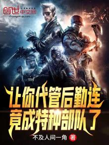 让你代管后勤连,竟成特种部队了无防盗