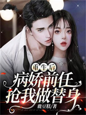 重生后病娇前任抢我做替身小说