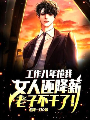 工作八年抢我女人还降薪,老子不干了怎么办