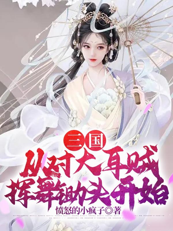 三国:从对大耳贼挥舞锄头开始免费全文阅读