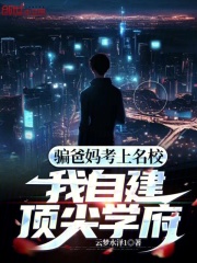 骗爸妈考上名校,我自建顶尖学府的小说