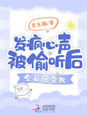 发疯心声被偷听后,全员团宠我
