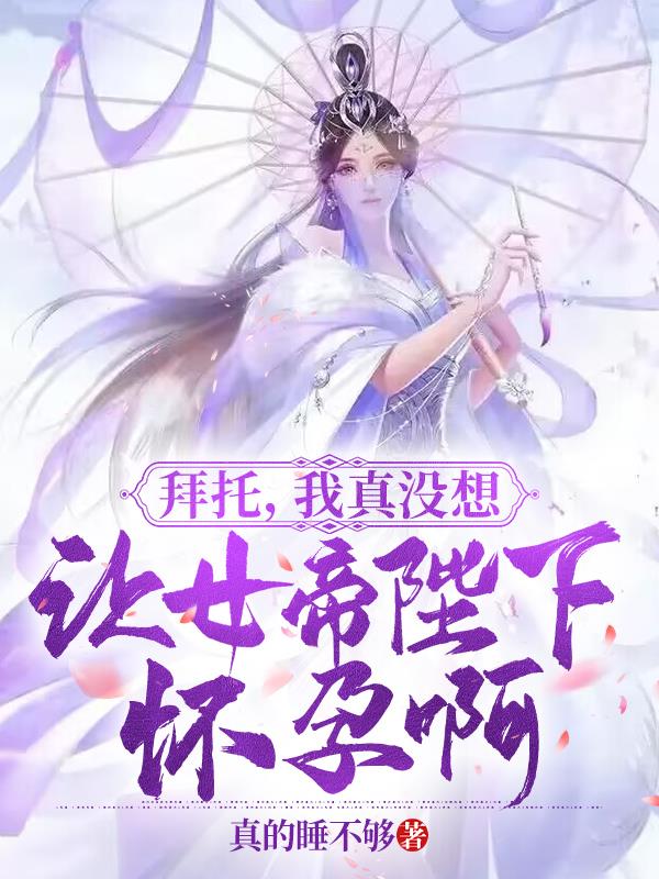 拜托,我真没想让女帝陛下怀孕啊免费阅读