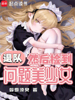 退队,然后捡到问题美少女小说免费