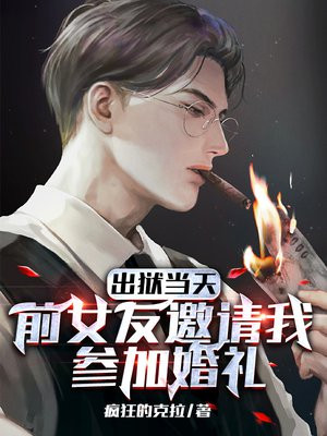出狱当天,前女友邀请我参加婚礼小说,笔趣阁