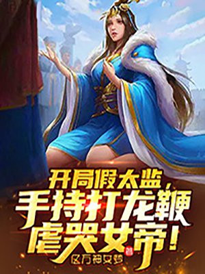 开局假太监,手持打龙鞭虐哭女帝! 小说