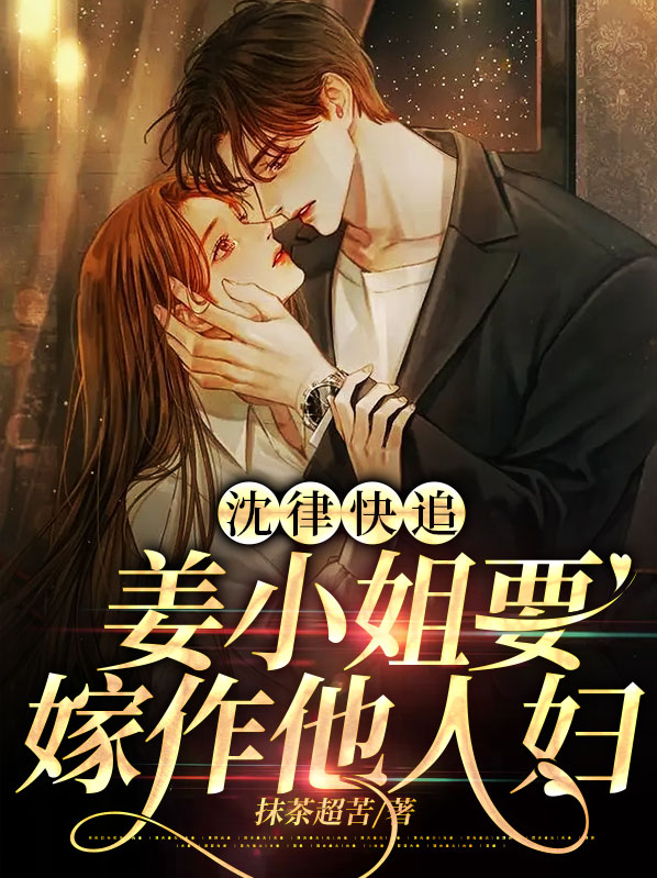 沈律快追,姜小姐要嫁作他人妇