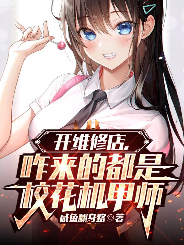 开维修店,咋来的都是校花机甲师小说