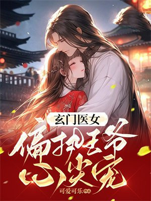 玄门医女:偏执王爷心尖宠全文阅读