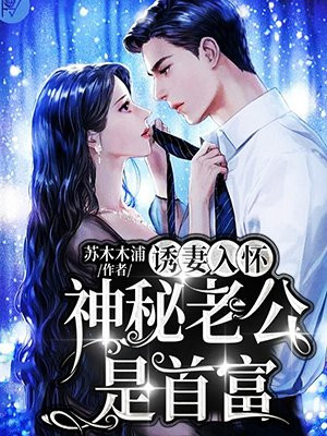 诱妻入怀:神秘老公是首富免费阅读