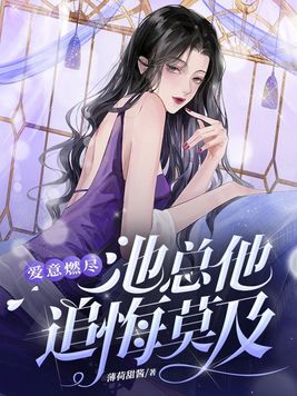 爱意燃尽,池总他追悔莫及 第191章