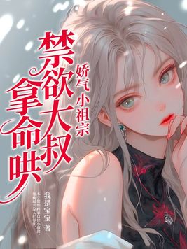 娇气小祖宗禁欲大叔拿命哄作者我是宝宝其人性格