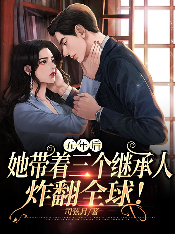 五年后她带着三个继承人炸翻全球 司弦月