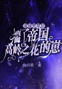流放荒星后揣了帝国高岭之花的崽百度云
