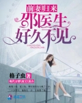 前妻归来邵医生好久不见小说免费阅读
