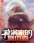 漩涡家的复仇者笔趣阁