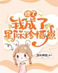 糟了,我成了星际珍惜崽全文免费阅读