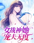 女战神她宠夫无度全文免费阅读