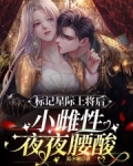 标记星际上将后,小雌性夜夜腰酸