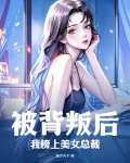 被背叛后,我榜上美女总裁了