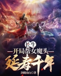 长生开局帮女魔头延寿千年笔趣格