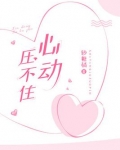 心动压不住小说全文免费阅读