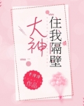 住在大神隔壁免费阅读