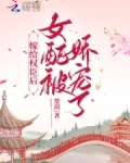 嫁给权臣后,女配被娇宠了