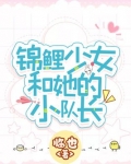 锦鲤少女和她的小队长 小说