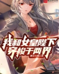 我和女皇陛下穿梭于两界免费阅读