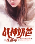 战神奶爸在都市 小说